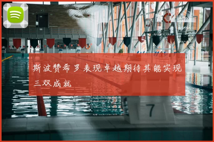 斯波赞希罗表现卓越期待其能实现三双成就