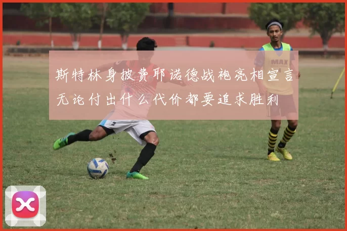 斯特林身披费耶诺德战袍亮相宣言无论付出什么代价都要追求胜利