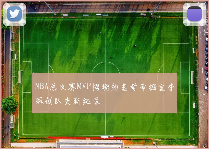 NBA总决赛MVP揭晓约基奇率掘金夺冠创队史新纪录