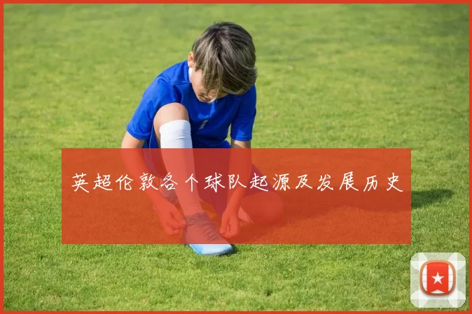 英超伦敦各个球队起源及发展历史