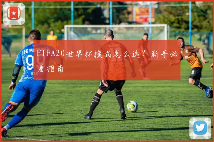 FIFA20世界杯模式怎么选？新手必看指南