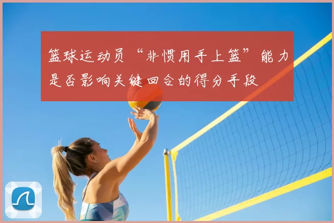 篮球运动员“非惯用手上篮”能力是否影响关键回合的得分手段