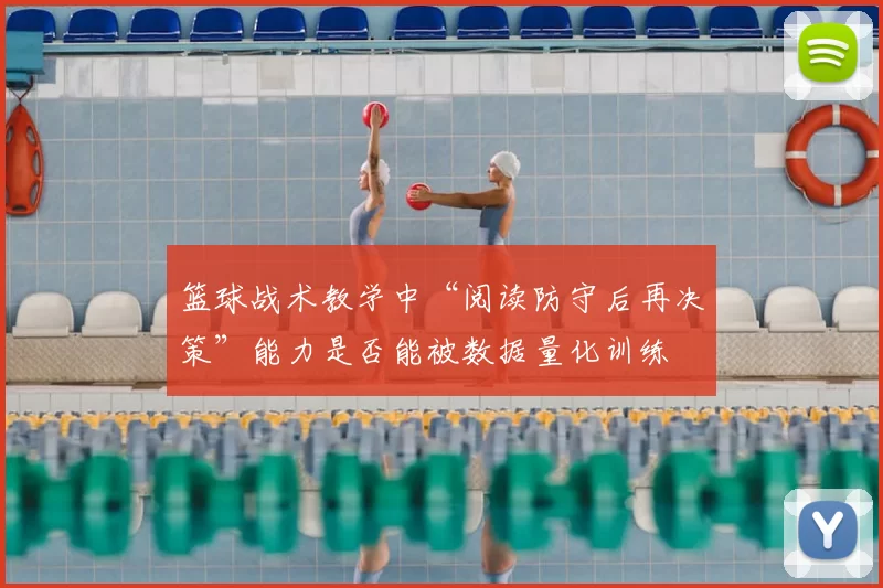 篮球战术教学中“阅读防守后再决策”能力是否能被数据量化训练