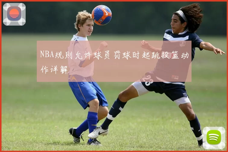 NBA规则允许球员罚球时起跳投篮动作详解