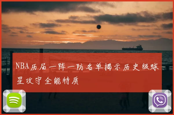 NBA历届一阵一防名单揭示历史级球星攻守全能特质