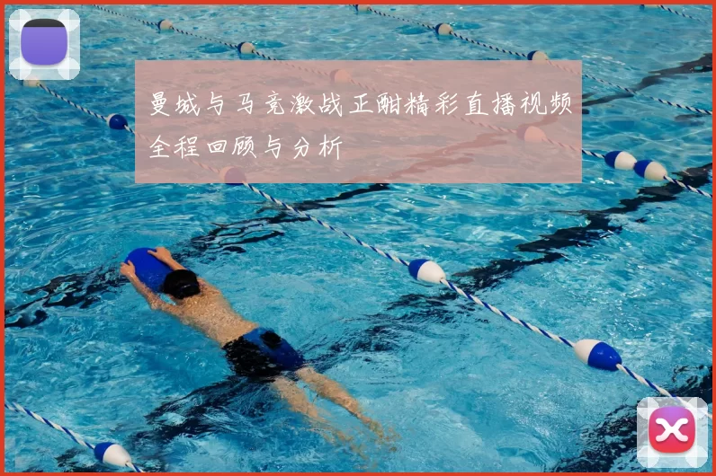 曼城与马竞激战正酣精彩直播视频全程回顾与分析