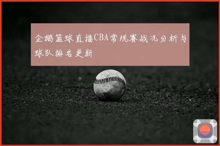企鹅篮球直播CBA常规赛战况分析与球队排名更新