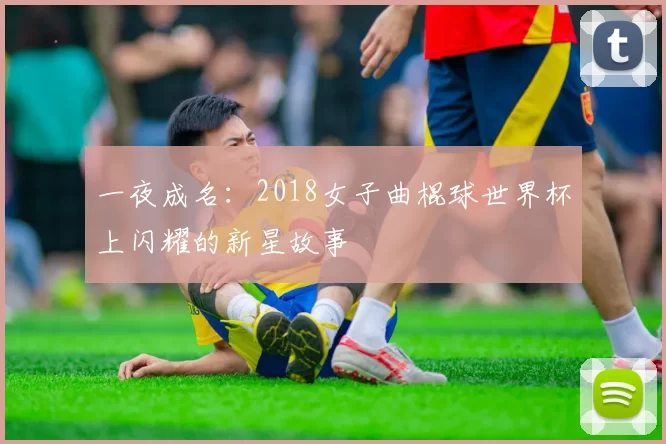 一夜成名:2018女子曲棍球世界杯上闪耀的新星故事