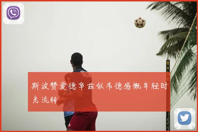 斯波赞爱德华兹似韦德感慨年轻时光流转