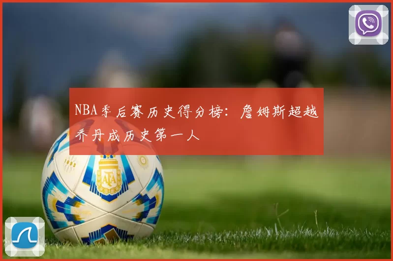 NBA季后赛历史得分榜:詹姆斯超越乔丹成历史第一人