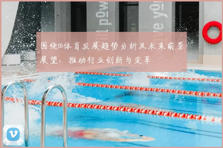 围绕m体育发展趋势分析及未来前景展望，推动行业创新与变革