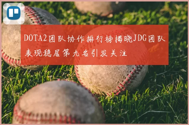 DOTA2团队协作排行榜揭晓JDG团队表现稳居第九名引发关注