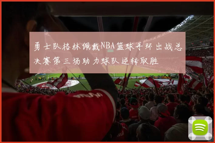 勇士队格林佩戴NBA篮球手环出战总决赛第三场助力球队逆转取胜