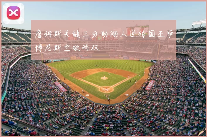 詹姆斯关键三分助湖人逆转国王萨博尼斯空砍两双