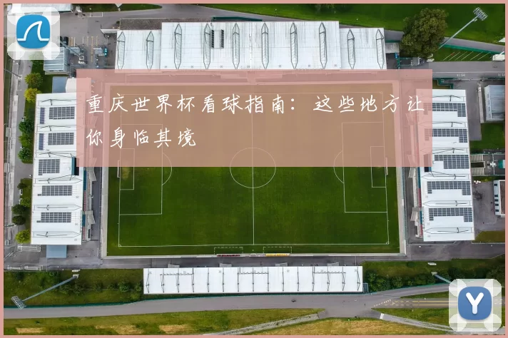 重庆世界杯看球指南:这些地方让你身临其境