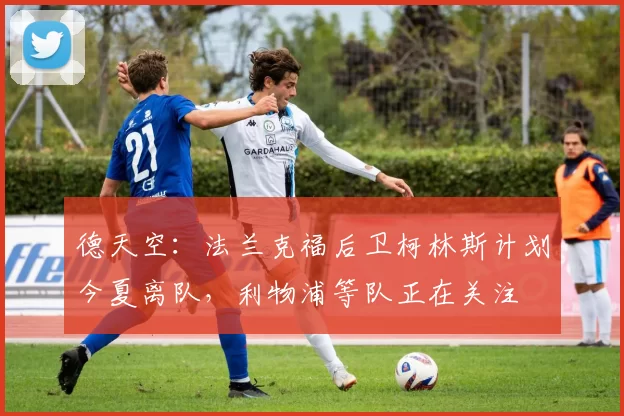 德天空：法兰克福后卫柯林斯计划今夏离队，利物浦等队正在关注