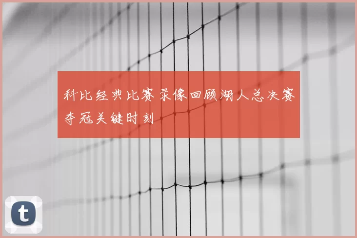 科比经典比赛录像回顾湖人总决赛夺冠关键时刻