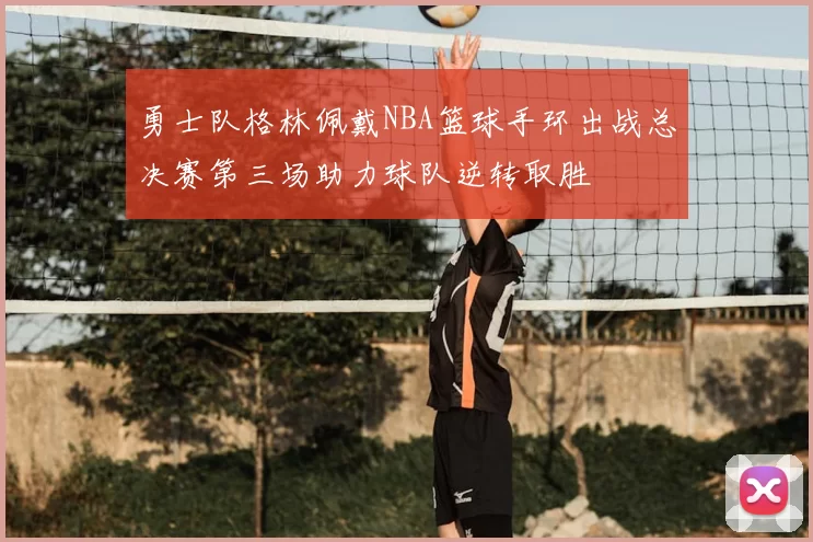 勇士队格林佩戴NBA篮球手环出战总决赛第三场助力球队逆转取胜