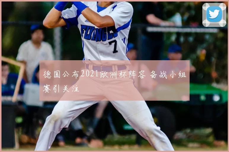 德国公布2021欧洲杯阵容 备战小组赛引关注
