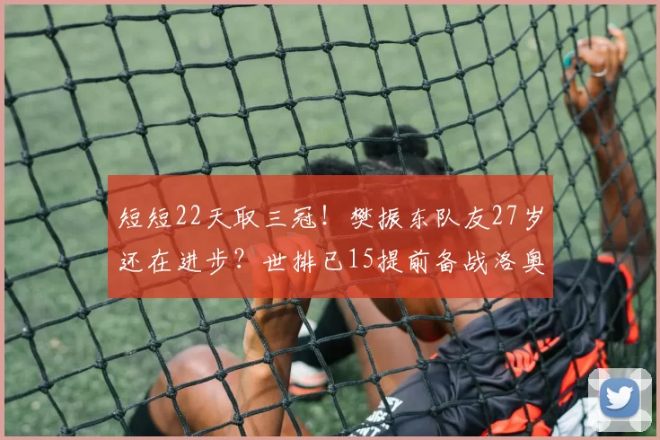 短短22天取三冠!樊振东队友27岁还在进步?世排已15提前备战洛奥