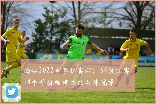 揭秘2022世界杯赛程：64场比赛，64个等待被讲述的足球篇章