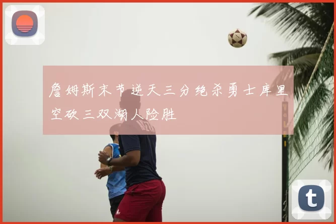 詹姆斯末节逆天三分绝杀勇士库里空砍三双湖人险胜