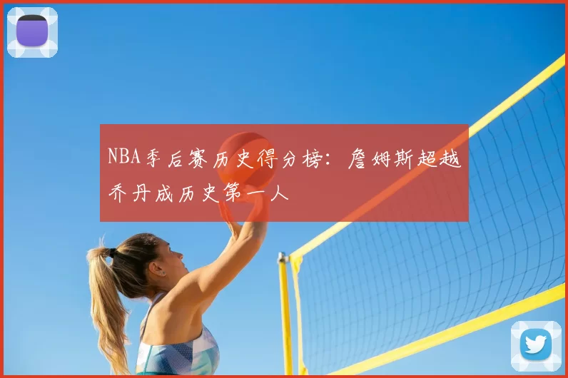 NBA季后赛历史得分榜:詹姆斯超越乔丹成历史第一人