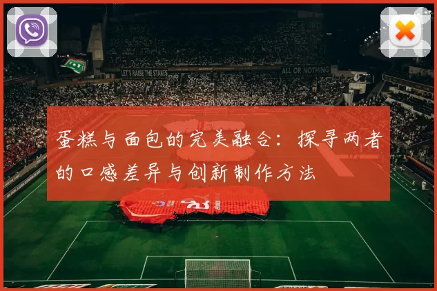 蛋糕与面包的完美融合：探寻两者的口感差异与创新制作方法