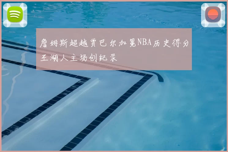 詹姆斯超越贾巴尔加冕NBA历史得分王湖人主场创纪录