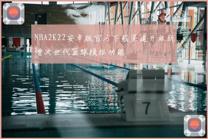 NBA2K22安卓版官方下载渠道开放新增次世代篮球模拟功能