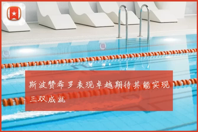 斯波赞希罗表现卓越期待其能实现三双成就