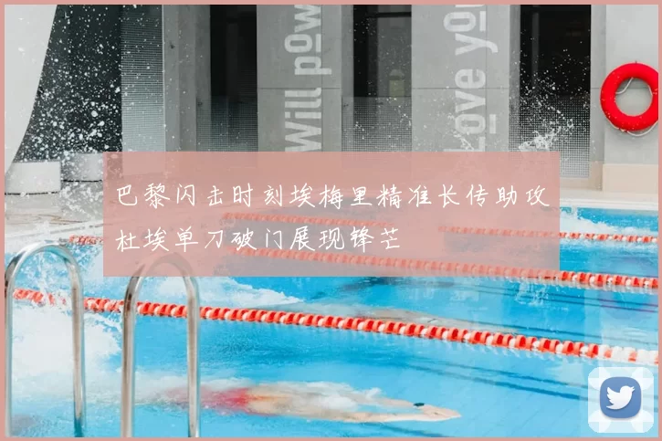 巴黎闪击时刻埃梅里精准长传助攻杜埃单刀破门展现锋芒