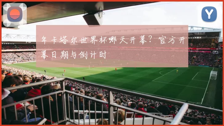 年卡塔尔世界杯哪天开幕?官方开幕日期与倒计时