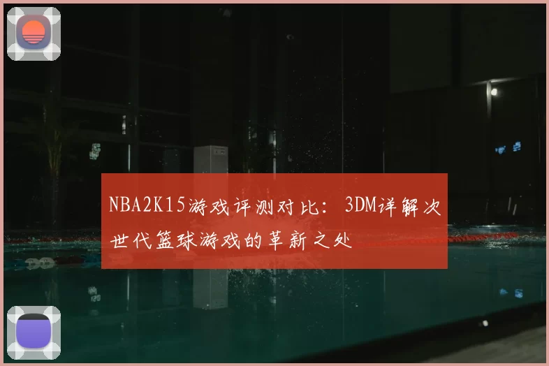NBA2K15游戏评测对比:3DM详解次世代篮球游戏的革新之处