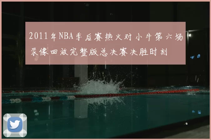 2011年NBA季后赛热火对小牛第六场录像回放完整版总决赛决胜时刻