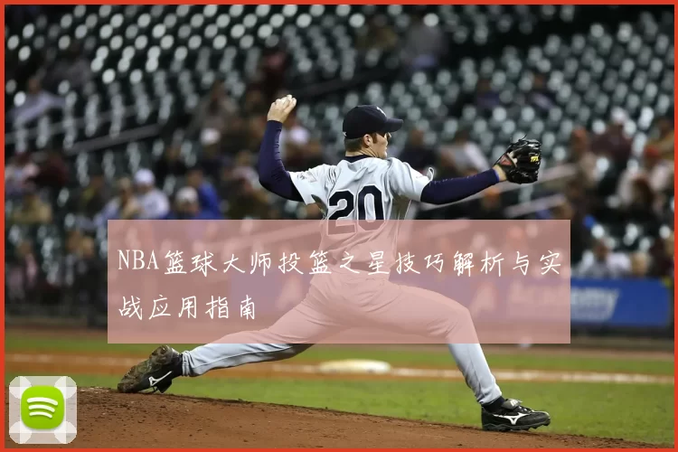 NBA篮球大师投篮之星技巧解析与实战应用指南