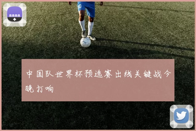 中国队世界杯预选赛出线关键战今晚打响