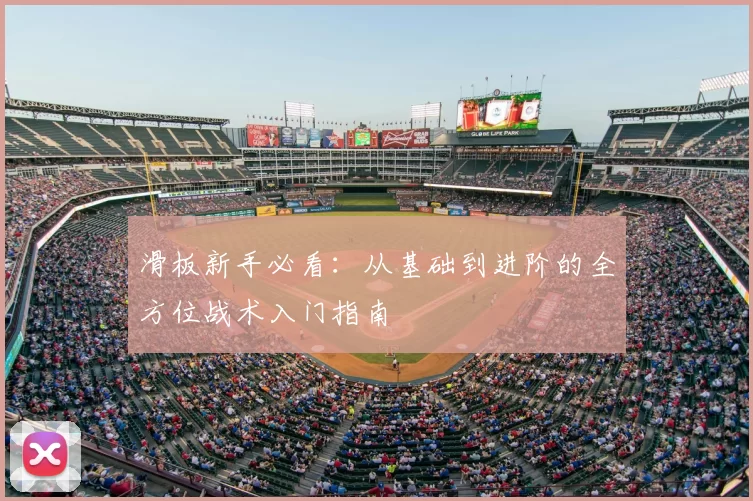 滑板新手必看：从基础到进阶的全方位战术入门指南