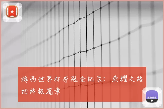 梅西世界杯夺冠全纪录:荣耀之路的终极篇章