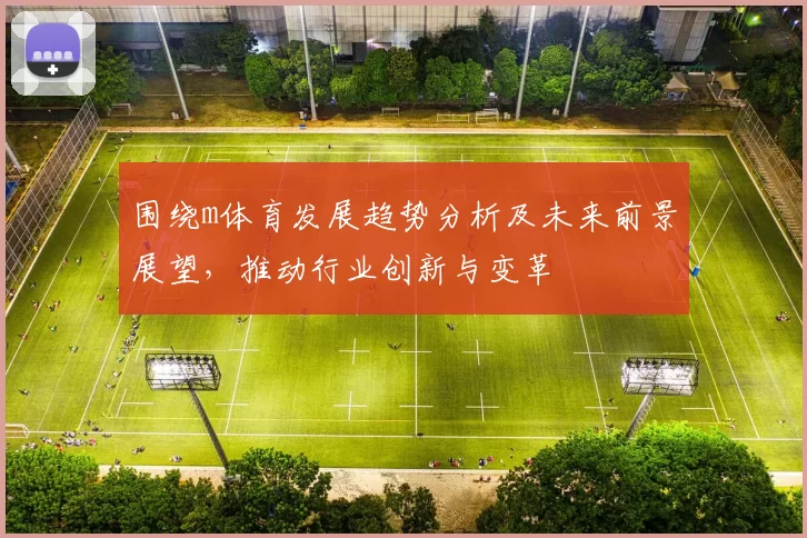 围绕m体育发展趋势分析及未来前景展望，推动行业创新与变革