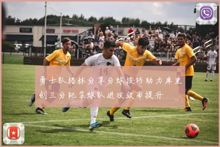 勇士队格林分享分球技巧助力库里创三分纪录球队进攻效率提升