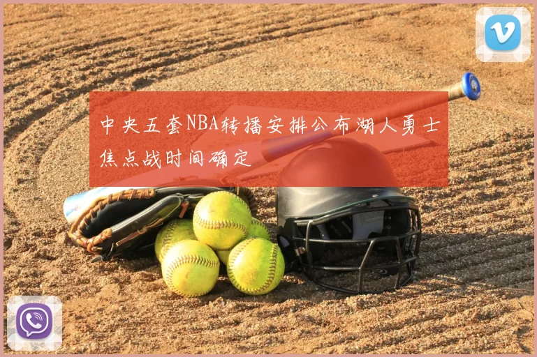 中央五套NBA转播安排公布湖人勇士焦点战时间确定