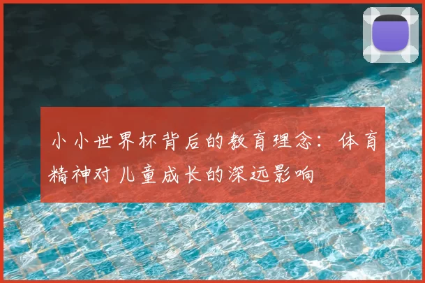 小小世界杯背后的教育理念：体育精神对儿童成长的深远影响