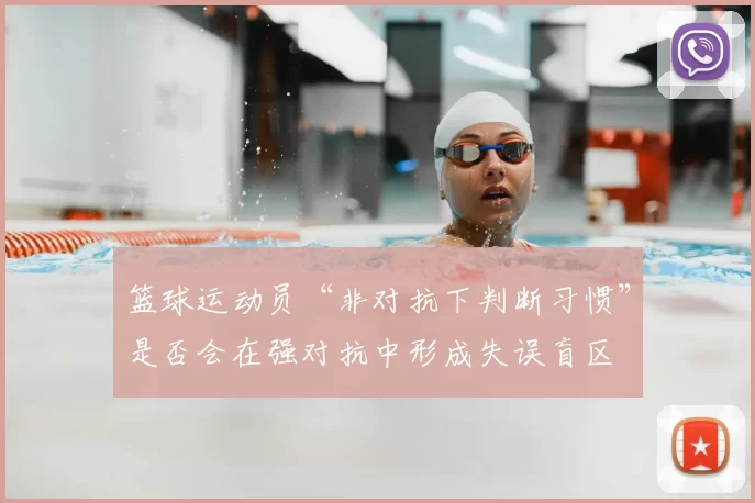 篮球运动员“非对抗下判断习惯”是否会在强对抗中形成失误盲区