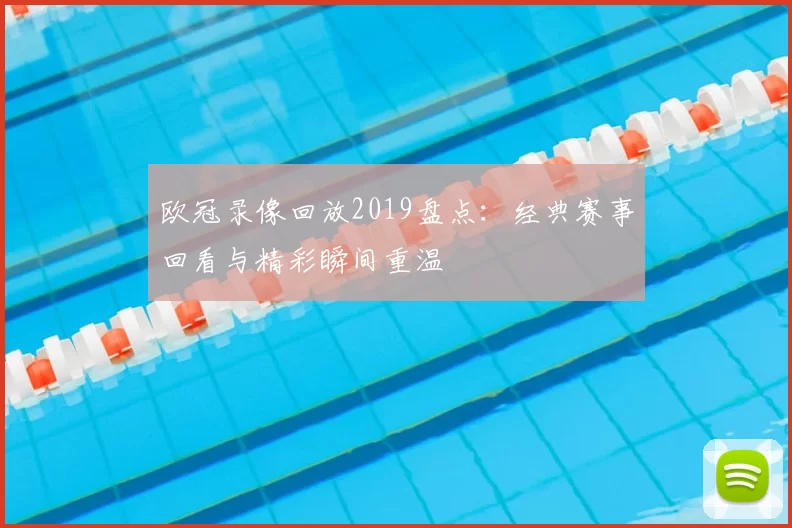 欧冠录像回放2019盘点：经典赛事回看与精彩瞬间重温