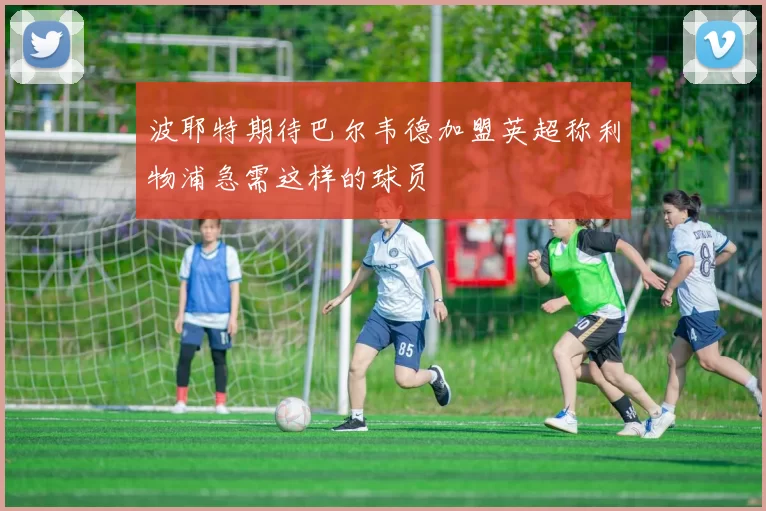 波耶特期待巴尔韦德加盟英超称利物浦急需这样的球员