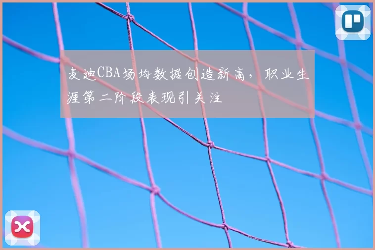 麦迪CBA场均数据创造新高,职业生涯第二阶段表现引关注