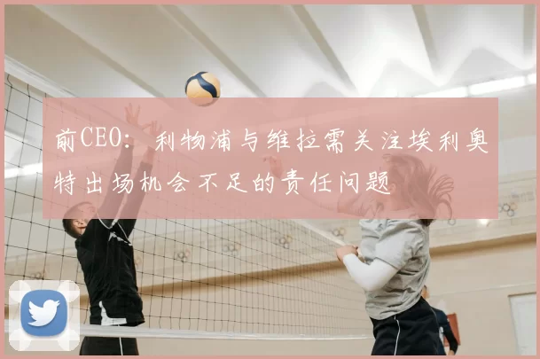前CEO：利物浦与维拉需关注埃利奥特出场机会不足的责任问题