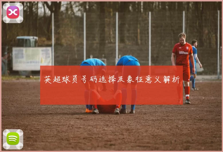 英超球员号码选择及象征意义解析