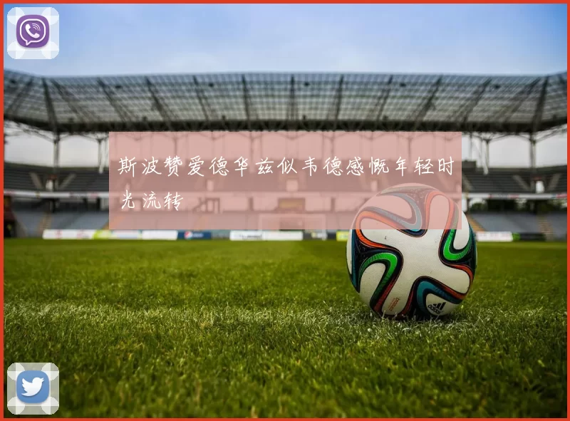 斯波赞爱德华兹似韦德感慨年轻时光流转
